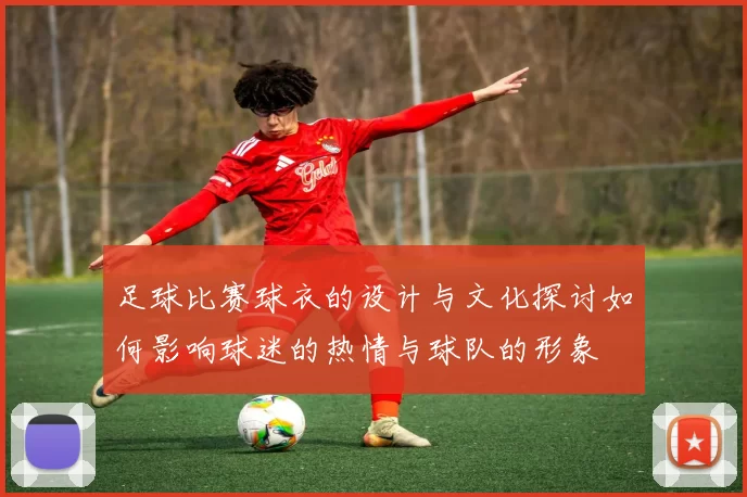 足球比赛球衣的设计与文化探讨如何影响球迷的热情与球队的形象
