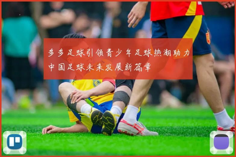 多多足球引领青少年足球热潮助力中国足球未来发展新篇章