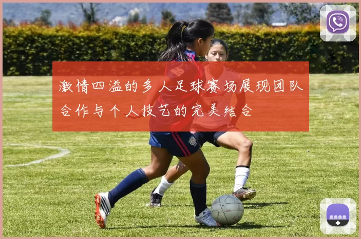 激情四溢的多人足球赛场展现团队合作与个人技艺的完美结合