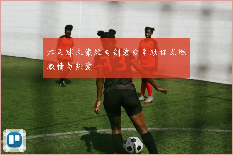 炸足球文案短句创意分享助你点燃激情与热爱